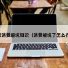 日常消费避坑知识（消费被坑了怎么办啊）