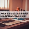 34.AI能不能帮助我们减少食物浪费（AI可以帮我们解决生活的什么问题）