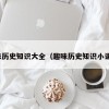 趣味历史知识大全（趣味历史知识小课堂）