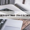 日常生活冷门知识（500个冷门知识）
