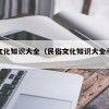 民俗文化知识大全（民俗文化知识大全手抄报）