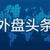 10月8日外盘头条：美联储纪要显示多数官员倾向年内再加息一次 高盛、巴克莱等美债分歧明显