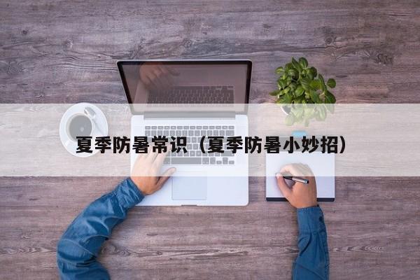 夏季防暑常识(夏季防暑小妙招)