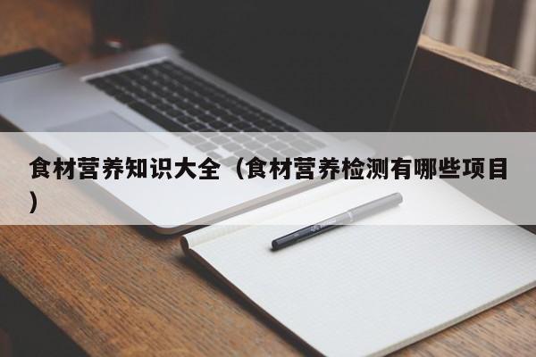 食材营养知识大全(食材营养检测有哪些项目)