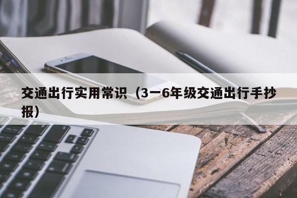 交通出行实用常识(3一6年级交通出行手抄报)