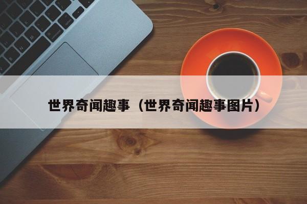 世界奇闻趣事(世界奇闻趣事图片)