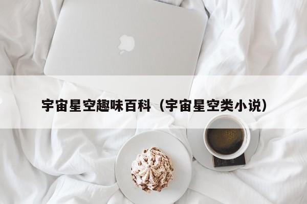 宇宙星空趣味百科(宇宙星空类小说)