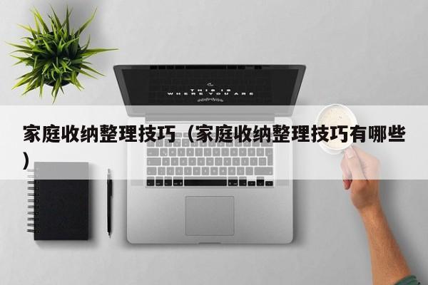 家庭收纳整理技巧(家庭收纳整理技巧有哪些)