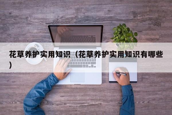 花草养护实用知识(花草养护实用知识有哪些)