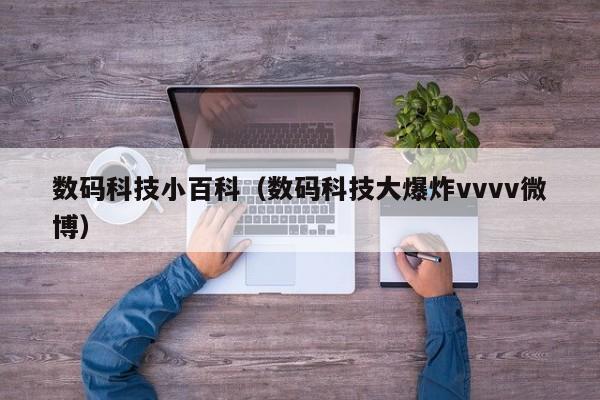 数码科技小百科(数码科技大爆炸vvvv微博)
