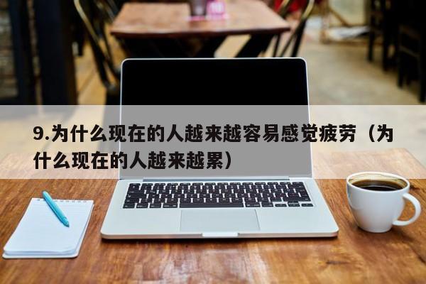 9.为什么现在的人越来越容易感觉疲劳(为什么现在的人越来越累)