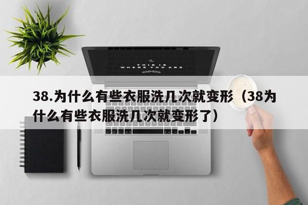 38.为什么有些衣服洗几次就变形(38为什么有些衣服洗几次就变形了)