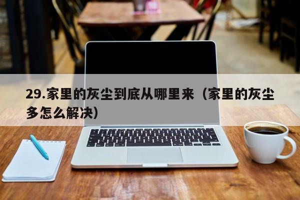 29.家里的灰尘到底从哪里来(家里的灰尘多怎么解决)