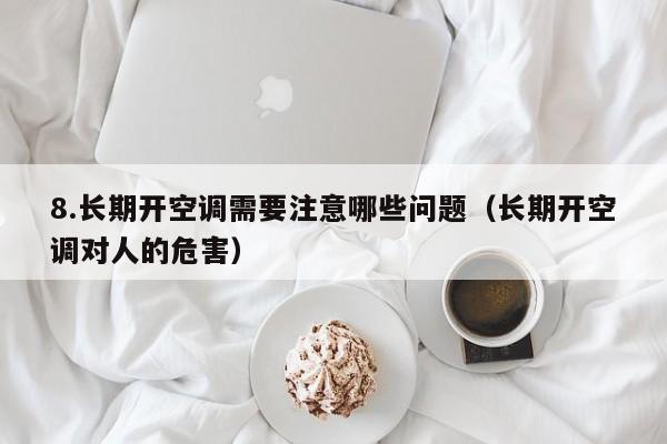 8.长期开空调需要注意哪些问题(长期开空调对人的危害)